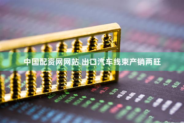 中国配资网网站 出口汽车线束产销两旺