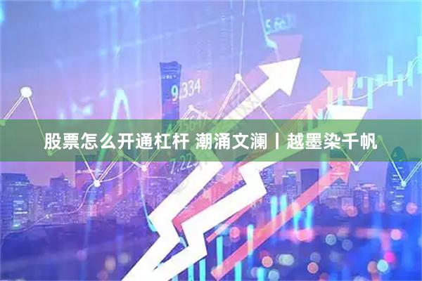 股票怎么开通杠杆 潮涌文澜丨越墨染千帆