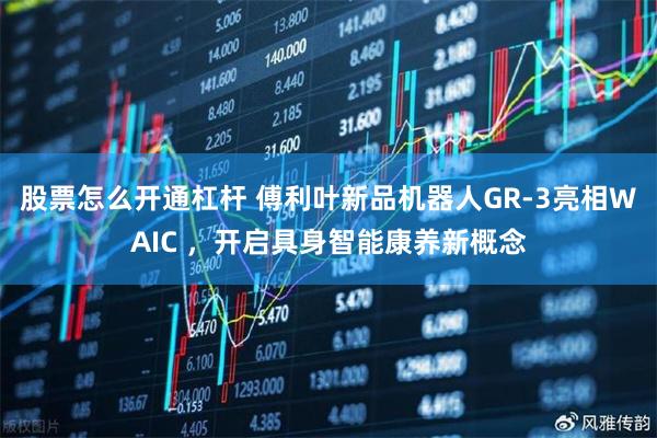 股票怎么开通杠杆 傅利叶新品机器人GR-3亮相WAIC ，开启具身智能康养新概念