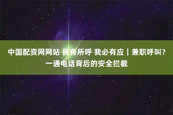 中国配资网网站 民有所呼 我必有应｜兼职呼叫？一通电话背后的安全拦截