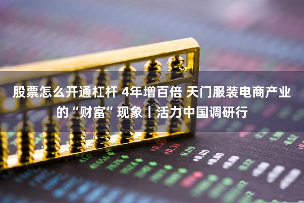股票怎么开通杠杆 4年增百倍 天门服装电商产业的“财富”现象丨活力中国调研行