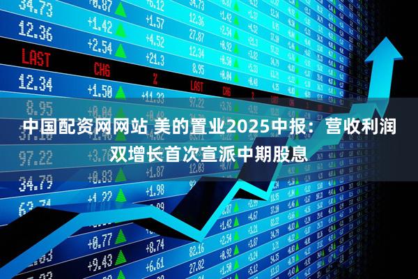 中国配资网网站 美的置业2025中报：营收利润双增长首次宣派中期股息