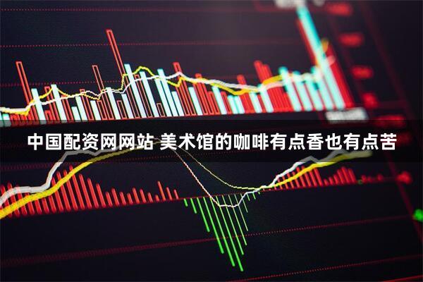 中国配资网网站 美术馆的咖啡有点香也有点苦