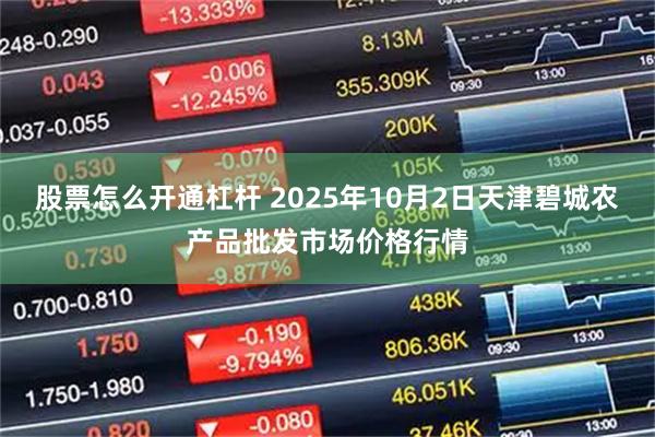 股票怎么开通杠杆 2025年10月2日天津碧城农产品批发市场价格行情