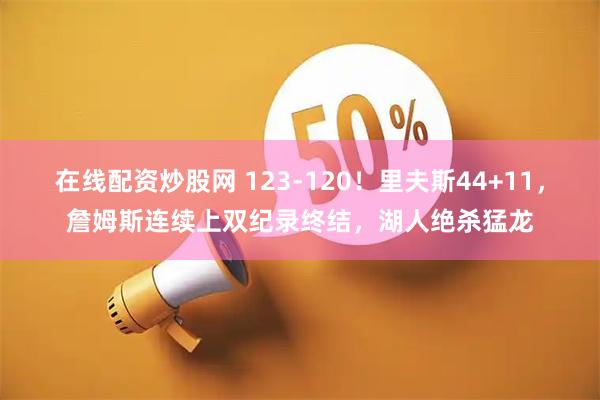 在线配资炒股网 123-120！里夫斯44+11，詹姆斯连续上双纪录终结，湖人绝杀猛龙