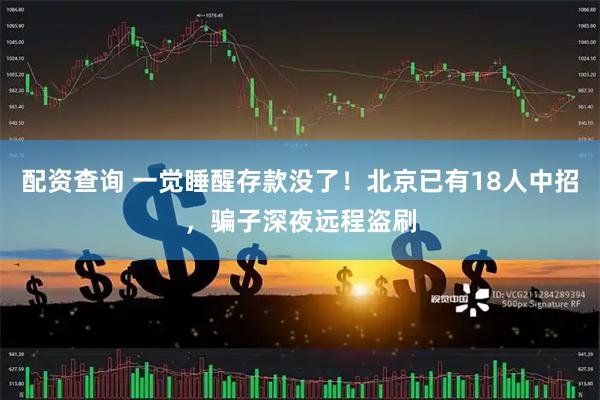 配资查询 一觉睡醒存款没了！北京已有18人中招，骗子深夜远程盗刷